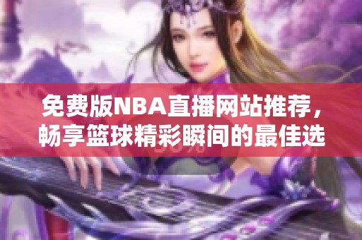 免费版NBA直播网站推荐，畅享篮球精彩瞬间的最佳选择