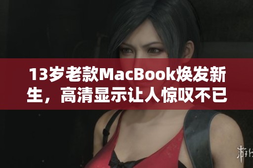 13岁老款MacBook焕发新生，高清显示让人惊叹不已