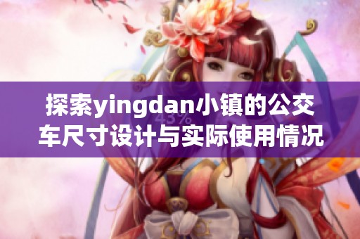 探索yingdan小镇的公交车尺寸设计与实际使用情况