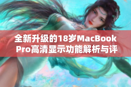 全新升级的18岁MacBook Pro高清显示功能解析与评测