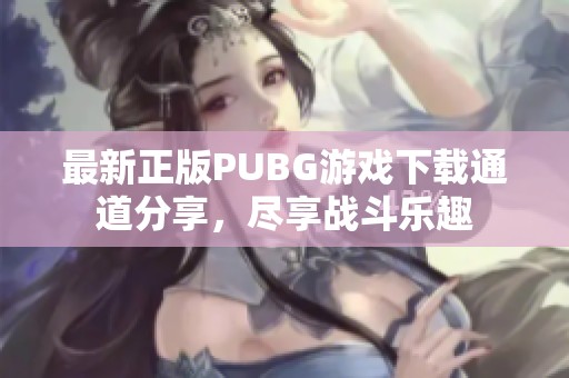 最新正版PUBG游戏下载通道分享，尽享战斗乐趣