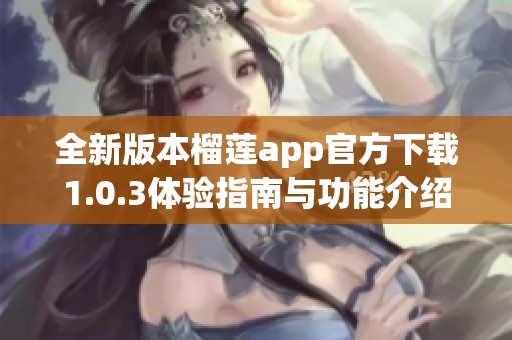 全新版本榴莲app官方下载1.0.3体验指南与功能介绍