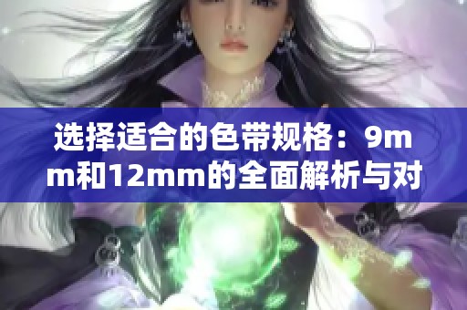 选择适合的色带规格：9mm和12mm的全面解析与对比