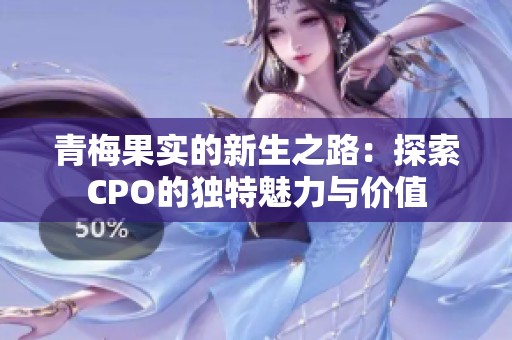 青梅果实的新生之路：探索CPO的独特魅力与价值
