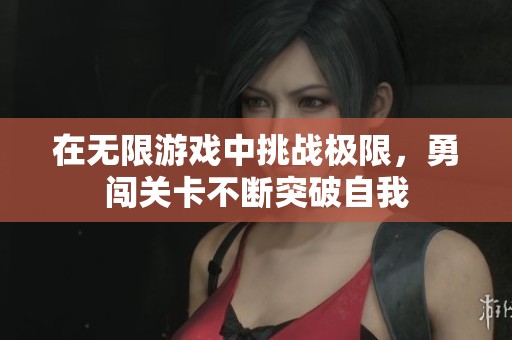 在无限游戏中挑战极限，勇闯关卡不断突破自我