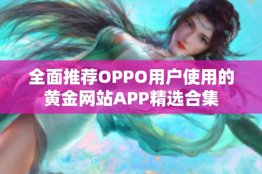 全面推荐OPPO用户使用的黄金网站APP精选合集
