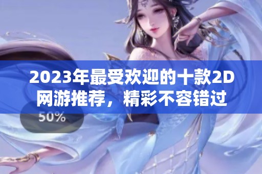 2023年最受欢迎的十款2D网游推荐，精彩不容错过