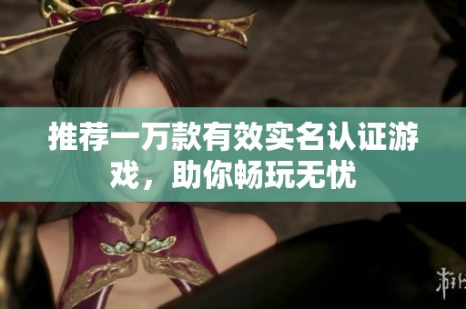 推荐一万款有效实名认证游戏，助你畅玩无忧