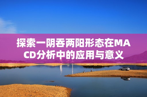 探索一阴吞两阳形态在MACD分析中的应用与意义