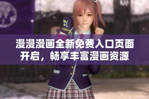 漫漫漫画全新免费入口页面开启，畅享丰富漫画资源