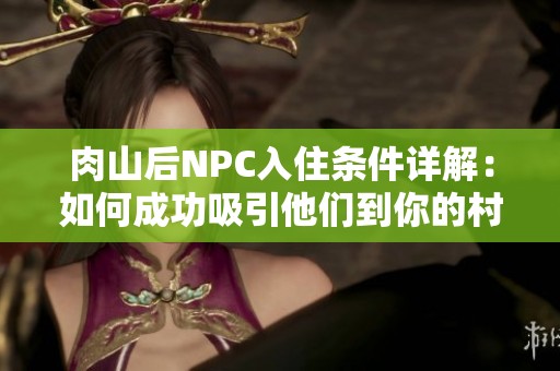 肉山后NPC入住条件详解：如何成功吸引他们到你的村庄