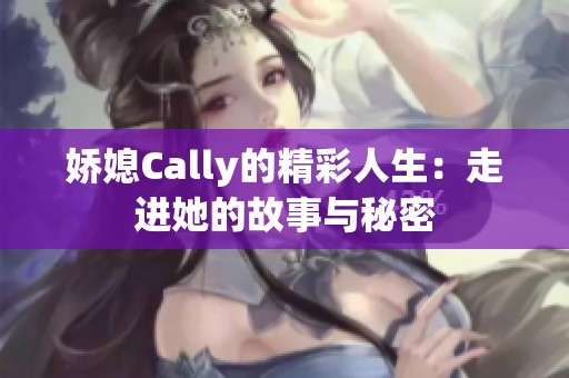 娇媳Cally的精彩人生：走进她的故事与秘密