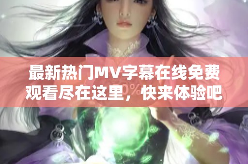 最新热门MV字幕在线免费观看尽在这里，快来体验吧