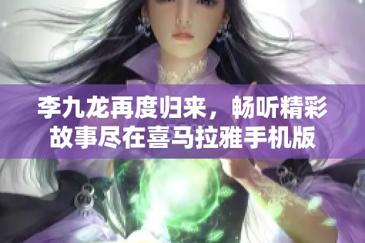 李九龙再度归来，畅听精彩故事尽在喜马拉雅手机版