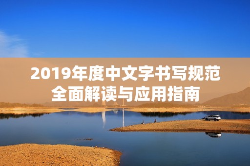 2019年度中文字书写规范全面解读与应用指南