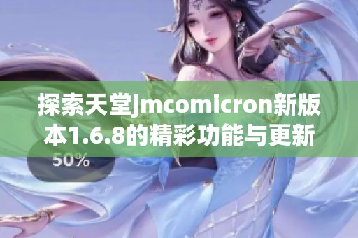 探索天堂jmcomicron新版本1.6.8的精彩功能与更新内容