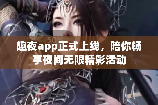 趣夜app正式上线，陪你畅享夜间无限精彩活动