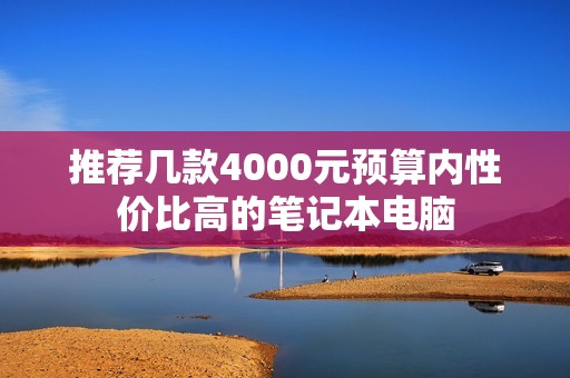 推荐几款4000元预算内性价比高的笔记本电脑
