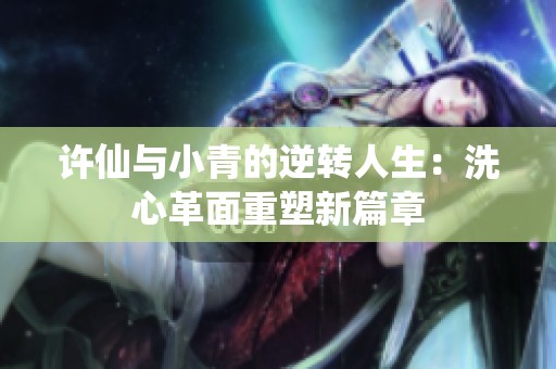 许仙与小青的逆转人生：洗心革面重塑新篇章