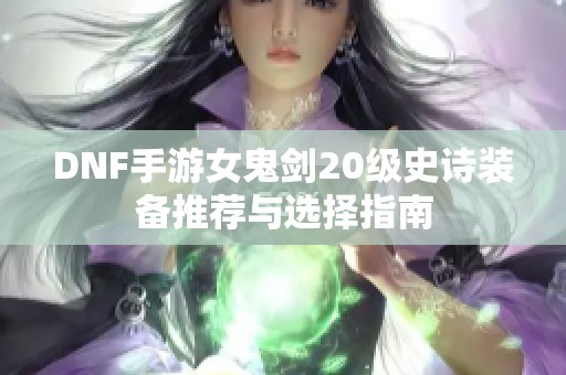 DNF手游女鬼剑20级史诗装备推荐与选择指南
