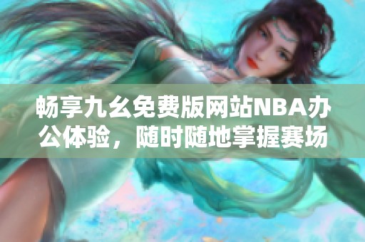 畅享九幺免费版网站NBA办公体验，随时随地掌握赛场动态