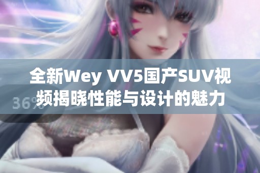 全新Wey VV5国产SUV视频揭晓性能与设计的魅力