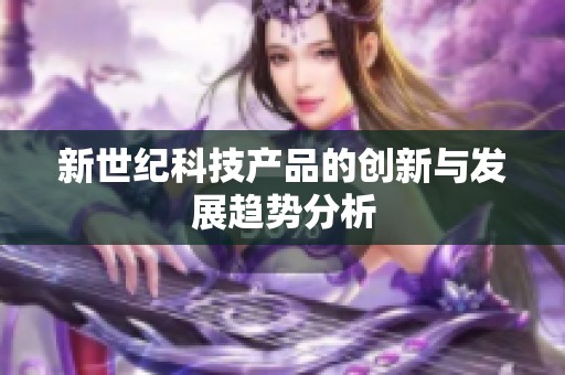 新世纪科技产品的创新与发展趋势分析