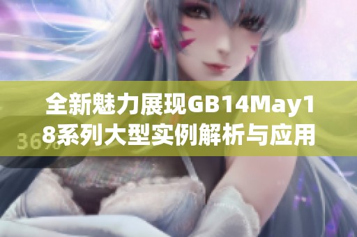 全新魅力展现GB14May18系列大型实例解析与应用指南