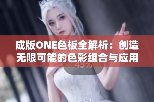 成版ONE色板全解析：创造无限可能的色彩组合与应用技巧