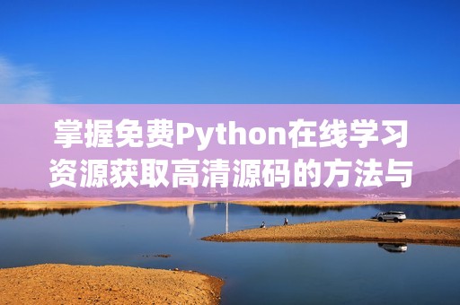 掌握免费Python在线学习资源获取高清源码的方法与技巧