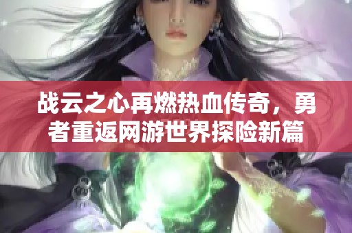 战云之心再燃热血传奇，勇者重返网游世界探险新篇