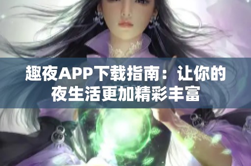 趣夜APP下载指南：让你的夜生活更加精彩丰富