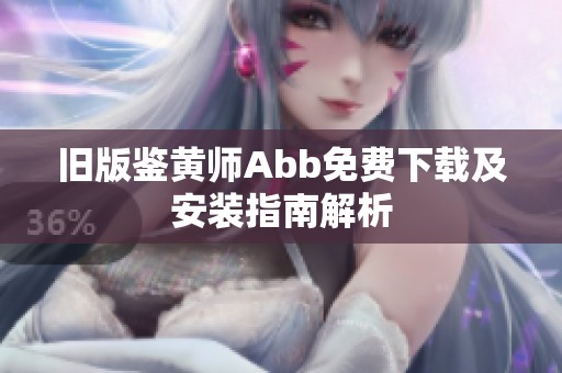 旧版鉴黄师Abb免费下载及安装指南解析