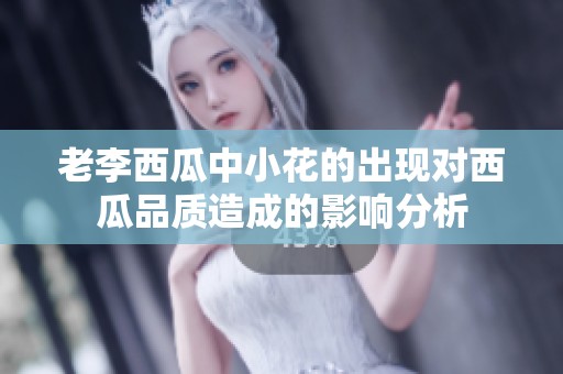 老李西瓜中小花的出现对西瓜品质造成的影响分析