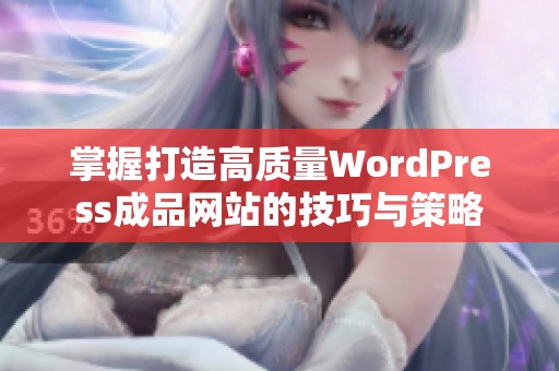 掌握打造高质量WordPress成品网站的技巧与策略