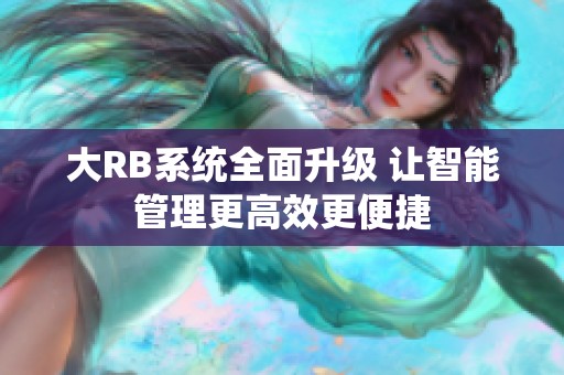 大RB系统全面升级 让智能管理更高效更便捷