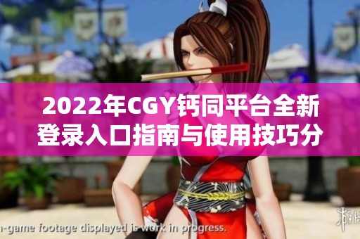 2022年CGY钙同平台全新登录入口指南与使用技巧分享