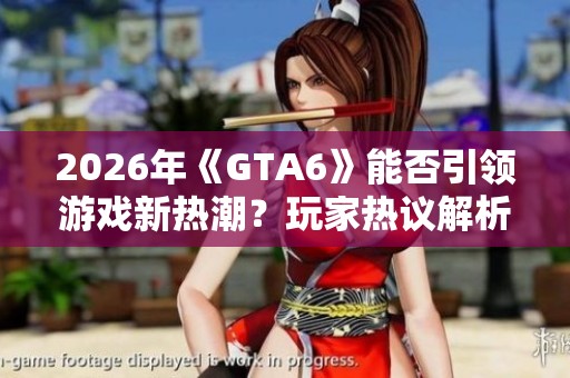 2026年《GTA6》能否引领游戏新热潮？玩家热议解析