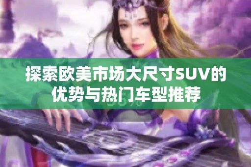 探索欧美市场大尺寸SUV的优势与热门车型推荐