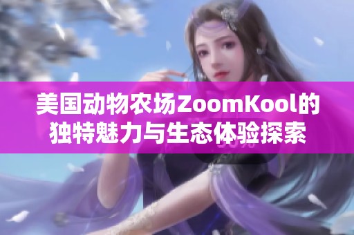 美国动物农场ZoomKool的独特魅力与生态体验探索