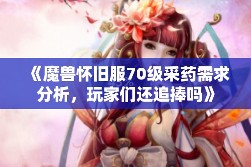 《魔兽怀旧服70级采药需求分析，玩家们还追捧吗》