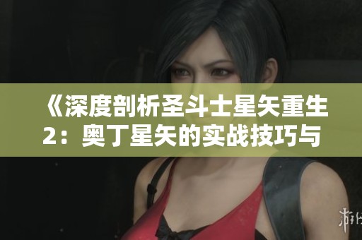 《深度剖析圣斗士星矢重生2：奥丁星矢的实战技巧与策略秘籍》
