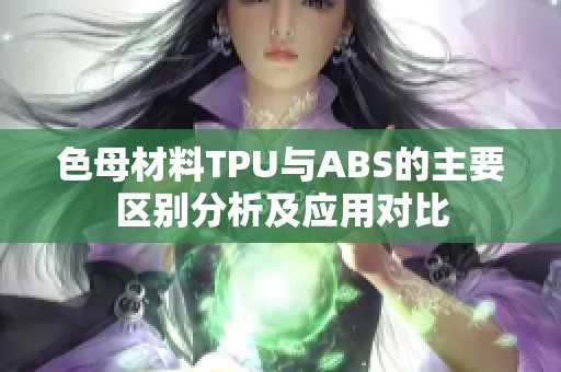 色母材料TPU与ABS的主要区别分析及应用对比