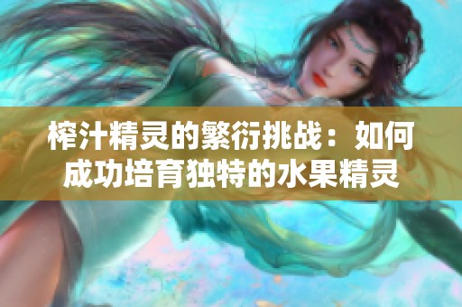 榨汁精灵的繁衍挑战：如何成功培育独特的水果精灵