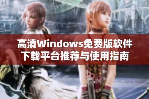 高清Windows免费版软件下载平台推荐与使用指南