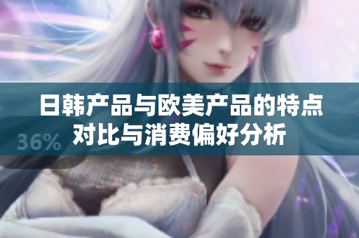 日韩产品与欧美产品的特点对比与消费偏好分析