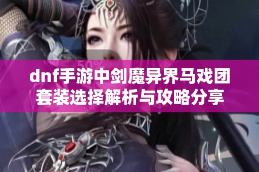 dnf手游中剑魔异界马戏团套装选择解析与攻略分享