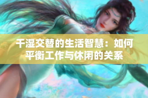 干湿交替的生活智慧：如何平衡工作与休闲的关系