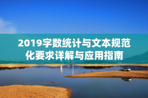 2019字数统计与文本规范化要求详解与应用指南