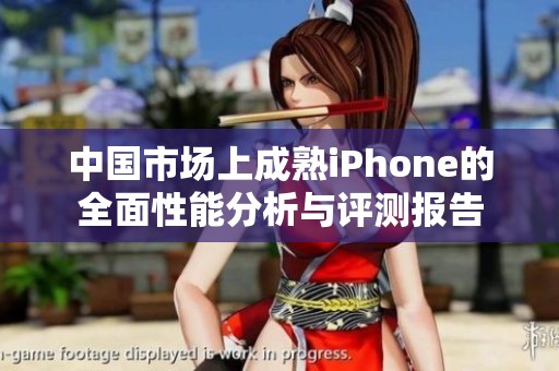 中国市场上成熟iPhone的全面性能分析与评测报告